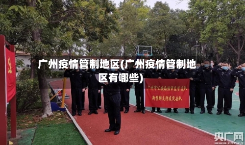广州疫情管制地区(广州疫情管制地区有哪些)