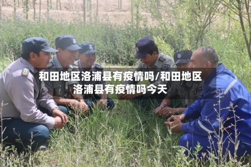 和田地区洛浦县有疫情吗/和田地区洛浦县有疫情吗今天-第2张图片