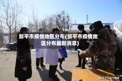 邹平市疫情地区分布(邹平市疫情地区分布最新消息)-第2张图片