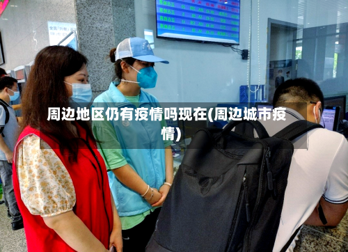 周边地区仍有疫情吗现在(周边城市疫情)-第3张图片