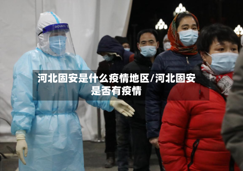 河北固安是什么疫情地区/河北固安是否有疫情-第3张图片