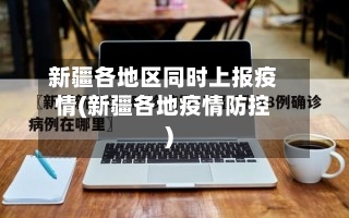 新疆各地区同时上报疫情(新疆各地疫情防控)-第2张图片