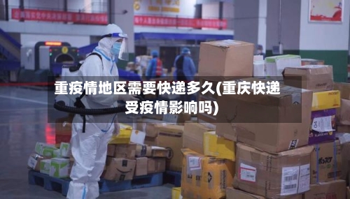 重疫情地区需要快递多久(重庆快递受疫情影响吗)