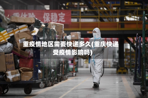 重疫情地区需要快递多久(重庆快递受疫情影响吗)-第2张图片