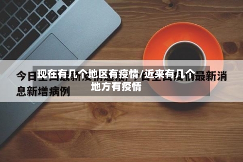 现在有几个地区有疫情/近来有几个地方有疫情-第3张图片