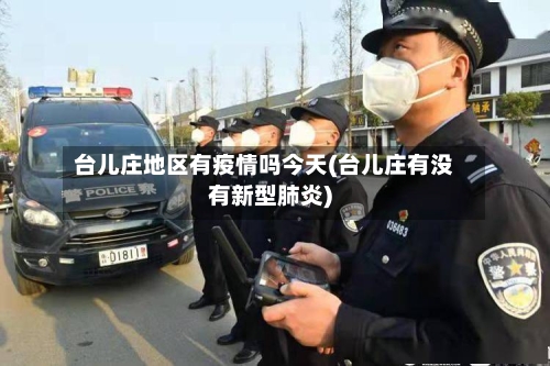 台儿庄地区有疫情吗今天(台儿庄有没有新型肺炎)