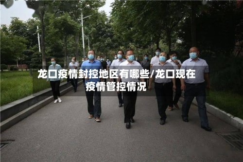 龙口疫情封控地区有哪些/龙口现在疫情管控情况