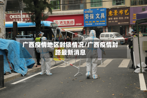 广西疫情地区封锁情况/广西疫情封路最新消息-第2张图片