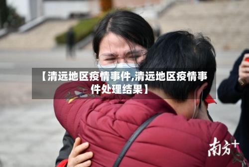 【清远地区疫情事件,清远地区疫情事件处理结果】