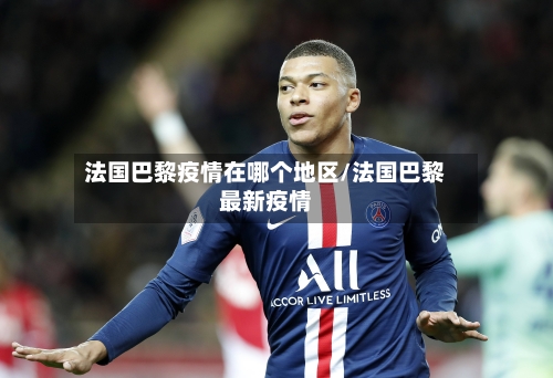 法国巴黎疫情在哪个地区/法国巴黎最新疫情-第2张图片