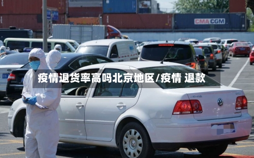 疫情退货率高吗北京地区/疫情 退款-第3张图片