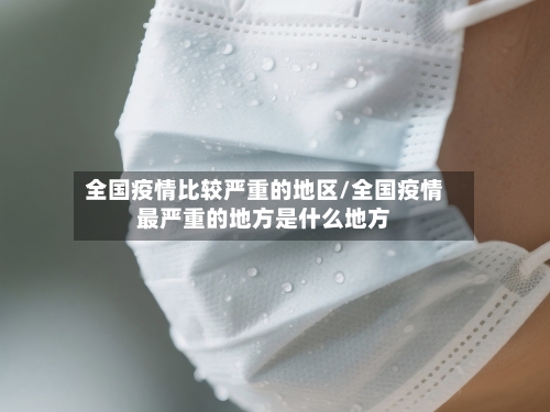 全国疫情比较严重的地区/全国疫情最严重的地方是什么地方-第2张图片