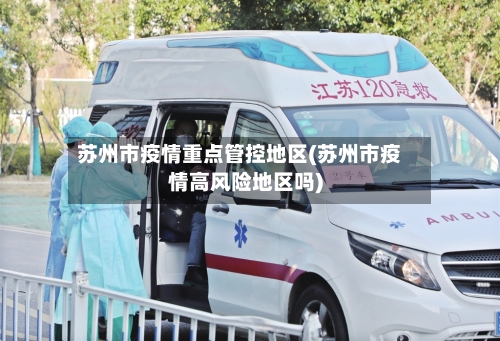 苏州市疫情重点管控地区(苏州市疫情高风险地区吗)