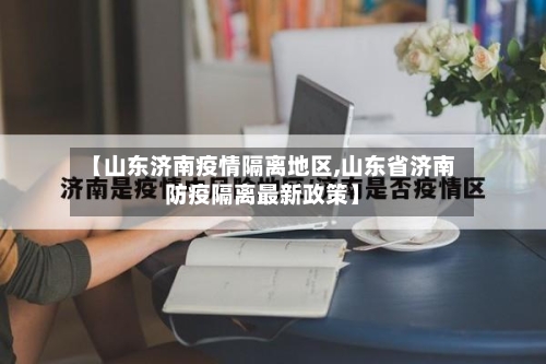 【山东济南疫情隔离地区,山东省济南防疫隔离最新政策】-第2张图片