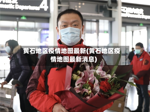黄石地区疫情地图最新(黄石地区疫情地图最新消息)