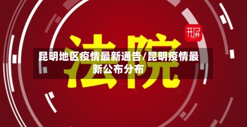 昆明地区疫情最新通告/昆明疫情最新公布分布-第2张图片