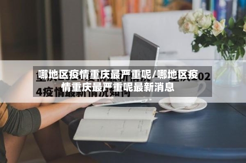 哪地区疫情重庆最严重呢/哪地区疫情重庆最严重呢最新消息