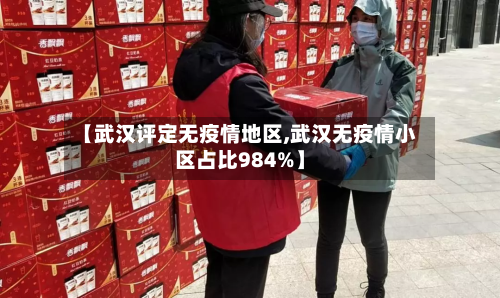 【武汉评定无疫情地区,武汉无疫情小区占比984%】-第2张图片