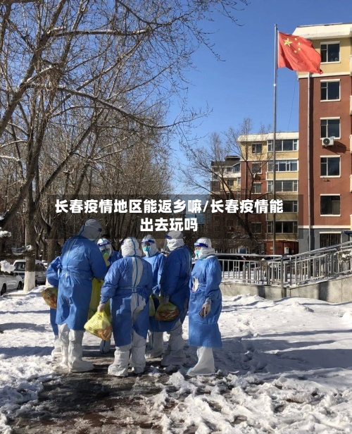 长春疫情地区能返乡嘛/长春疫情能出去玩吗