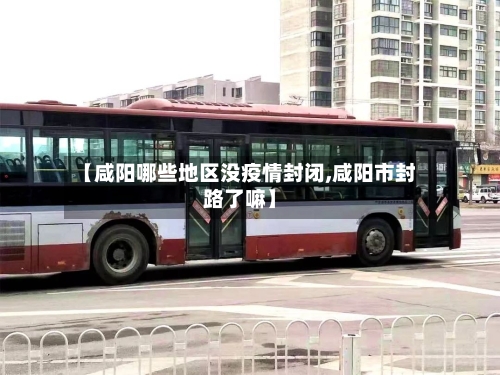 【咸阳哪些地区没疫情封闭,咸阳市封路了嘛】