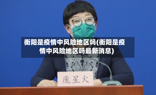 衡阳是疫情中风险地区吗(衡阳是疫情中风险地区吗最新消息)-第3张图片