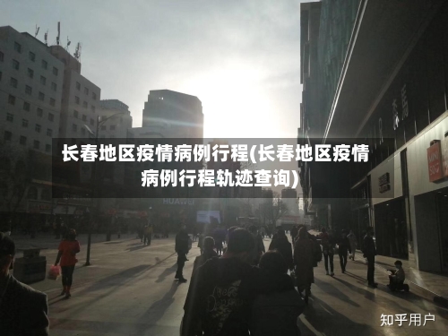 长春地区疫情病例行程(长春地区疫情病例行程轨迹查询)-第3张图片