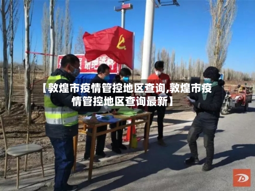 【敦煌市疫情管控地区查询,敦煌市疫情管控地区查询最新】