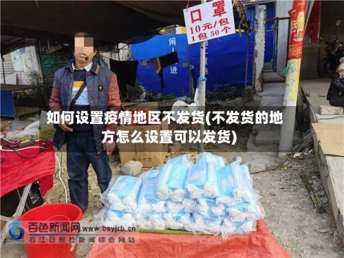 如何设置疫情地区不发货(不发货的地方怎么设置可以发货)