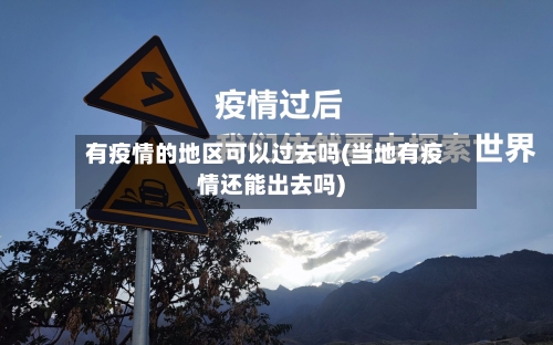 有疫情的地区可以过去吗(当地有疫情还能出去吗)-第2张图片