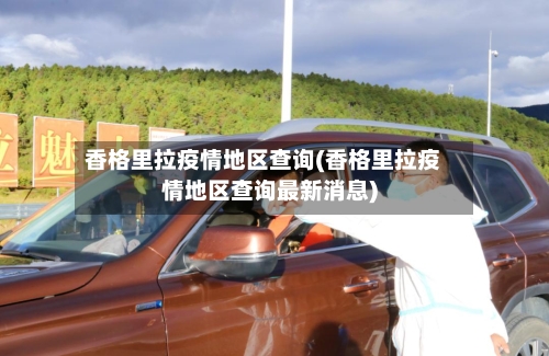 香格里拉疫情地区查询(香格里拉疫情地区查询最新消息)-第2张图片
