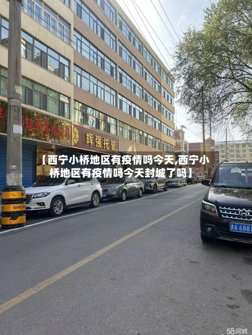 【西宁小桥地区有疫情吗今天,西宁小桥地区有疫情吗今天封城了吗】