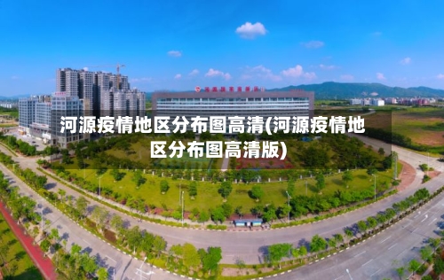 河源疫情地区分布图高清(河源疫情地区分布图高清版)