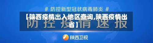 【陕西疫情出入地区查询,陕西疫情出省】