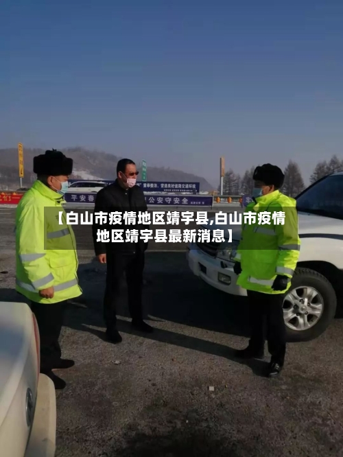 【白山市疫情地区靖宇县,白山市疫情地区靖宇县最新消息】
