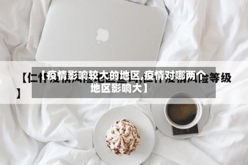 【疫情影响较大的地区,疫情对哪两个地区影响大】