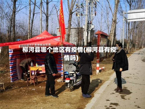 柳河县哪个地区有疫情(柳河县有疫情吗)