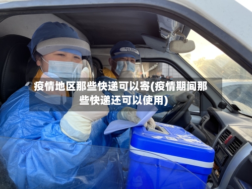 疫情地区那些快递可以寄(疫情期间那些快递还可以使用)-第2张图片