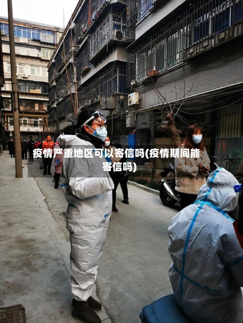 疫情严重地区可以寄信吗(疫情期间能寄信吗)