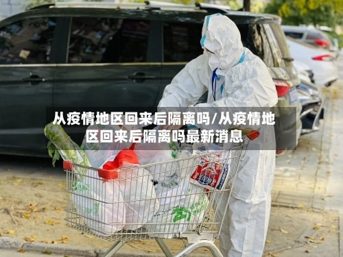 从疫情地区回来后隔离吗/从疫情地区回来后隔离吗最新消息