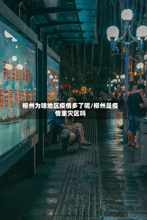 柳州为啥地区疫情多了呢/柳州是疫情重灾区吗-第3张图片