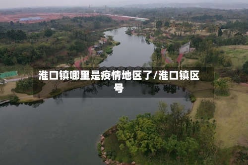 淮口镇哪里是疫情地区了/淮口镇区号