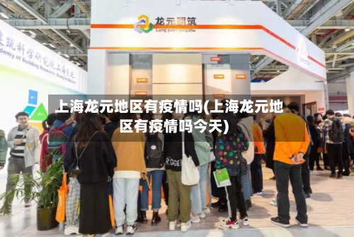 上海龙元地区有疫情吗(上海龙元地区有疫情吗今天)
