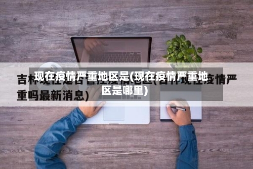 现在疫情严重地区是(现在疫情严重地区是哪里)-第2张图片