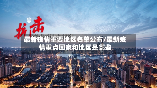 最新疫情重要地区名单公布/最新疫情重点国家和地区是哪些