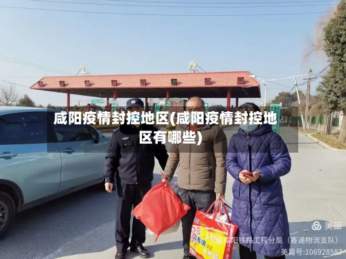 咸阳疫情封控地区(咸阳疫情封控地区有哪些)-第3张图片