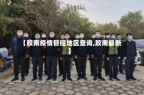 【胶南疫情管控地区查询,胶南最新】