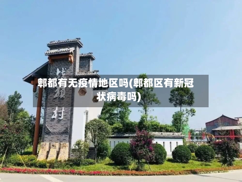 郫都有无疫情地区吗(郫都区有新冠状病毒吗)