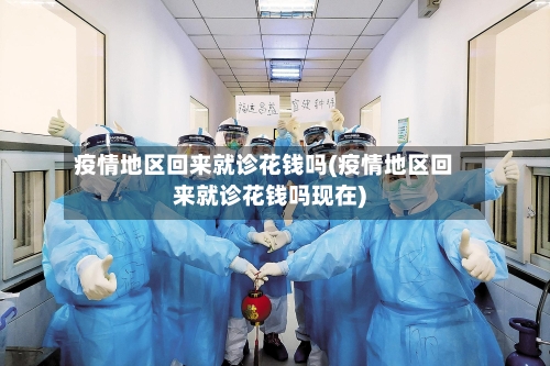 疫情地区回来就诊花钱吗(疫情地区回来就诊花钱吗现在)