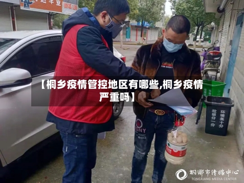 【桐乡疫情管控地区有哪些,桐乡疫情严重吗】-第2张图片