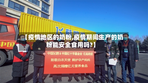 【疫情地区的奶粉,疫情期间生产的奶粉能安全食用吗?】